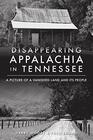 Disappearing Appalachia in Tennessee A Picture of a Vanished Land and Its People