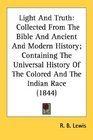 Light And Truth Collected From The Bible And Ancient And Modern History Containing The Universal History Of The Colored And The Indian Race