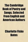 The Cambridge Book of Poetry and Songs Selected From English and American Authors