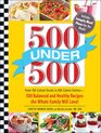 500 Under 500 From 100Calorie Snacks to 500 Calorie Entrees  500 Balanced and Healthy Recipes the Whole Family Will Love
