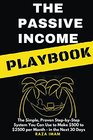 The Passive Income Playbook The Simple Proven StepbyStep System You Can Use to Make 500 to 2500 per Month of Passive Income in the Next 30 Days