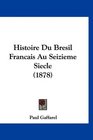 Histoire Du Bresil Francais Au Seizieme Siecle