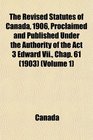 The Revised Statutes of Canada 1906 Proclaimed and Published Under the Authority of the Act 3 Edward Vii Chap 61