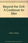 Beyond the Grill A Cookbook for Men