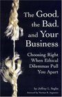 The Good the Bad and Your Business Choosing Right When Ethical Dilemmas Pull You Apart