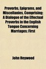 Proverbs Epigrams and Miscellanies Comprising A Dialogue of the Effectual Proverbs in the English Tongue Concerning Marriages First