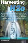 Harvesting H2o A prepper's guide to the collection treatment and storage of drinking water while living off the grid
