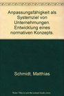 Anpassungsfahigkeit als Systemziel von Unternehmungen Entwicklung eines normativen Konzepts