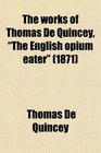 The Works of Thomas De Quincey The English Opium Eater Including All His Contributions to Periodical Literature