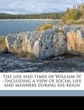 The life and times of William IV Including a view of social life and manners during his reign