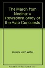 The March from Medina A Revisionist Study of the Arab Conquests
