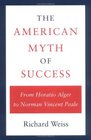 The American Myth of Success From Horatio Alger to Norman Vincent Peale
