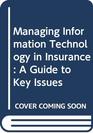 Managing Information Technology in Insurance A Guide to Key Issues