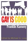 Gay Is Good The Life and Letters of Gay Rights Pioneer Franklin Kameny