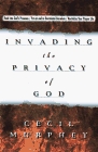 Invading the Privacy of God: Rush into God's Presence, Revitalize Your Prayer Life, Put an End to Devotional Boredom