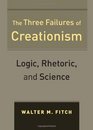 The Three Failures of Creationism Logic Rhetoric and Science