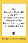 The Complete Works Of John Lyly The Plays Con't AntiMartinist Work Poems Glossary And General Index V3