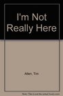 I'm Not Really Here