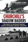 Churchill's Shadow Raiders The Race to Develop Radar World War II's Invisible Secret Weapon