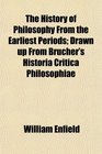The History of Philosophy From the Earliest Periods Drawn up From Brucher's Historia Critica Philosophiae
