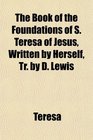 The Book of the Foundations of S Teresa of Jesus Written by Herself Tr by D Lewis