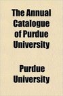 The Annual Catalogue of Purdue University
