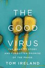 The Good Virus The Amazing Story and Forgotten Promise of the Phage