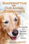Shapeshifting with Our Animal Companions Reconnecting with the Spiritual Awareness of Animals