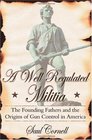 A Well-Regulated Militia: The Founding Fathers and the Origins of Gun Control in America