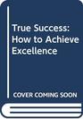 True Success How to Achieve Excellence