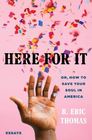 Here for It: Or, How to Save Your Soul in America; Essays
