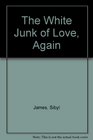 The White Junk of Love Again