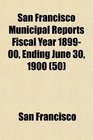 San Francisco Municipal Reports Fiscal Year 189900 Ending June 30 1900