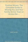 Positive Moves The Complete Guide to Moving You and Your Family Across Town or Across the