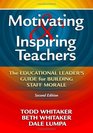 Motivating and Inspiring Teachers The Educational Leader's Guide for Building Staff Morale