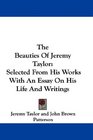 The Beauties Of Jeremy Taylor Selected From His Works With An Essay On His Life And Writings