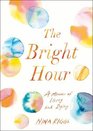 The Bright Hour A Memoir of Living and Dying