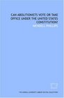 Can abolitionists vote or take office under the United States Constitution