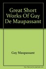 Great Short Works of Guy De Maupassant