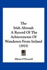 The Irish Abroad A Record Of The Achievements Of Wanderers From Ireland
