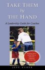 Take Them By The Hand  A Leadership Guide for Coaches