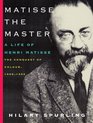 Matisse the Master A Life of Henri Matisse The Conquest of Colour 19091954