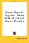 Abbott's Magic For Magicians: Secrets Of Occidental And Oriental Mysteries