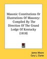 Masonic Constitutions Or Illustrations Of Masonry Compiled By The Direction Of The Grand Lodge Of Kentucky