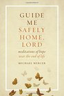 Guide Me Safely Home Lord Meditations of Hope Near the End of Life