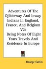 Adventures Of The Ojibbeway And Ioway Indians In England France And Belgium V2 Being Notes Of Eight Years Travels And Residence In Europe