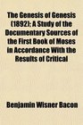 The Genesis of Genesis  A Study of the Documentary Sources of the First Book of Moses in Accordance With the Results of Critical