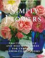 Simply Flowers : Practical Advice and Beautiful Ideas for Creating Flower-Filled Rooms