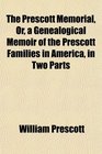 The Prescott Memorial Or a Genealogical Memoir of the Prescott Families in America in Two Parts