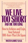 We Live Too Short and Die Too Long How to Achieve and Enjoy Your Natural 120YearLife Span